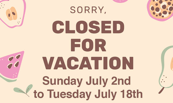 We are CLOSED FOR VACATION until July 18th. 